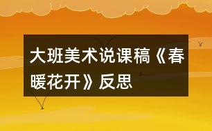 大班美術說課稿《春暖花開》反思