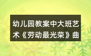 幼兒園教案中大班藝術(shù)《勞動(dòng)最光榮》曲譜反思