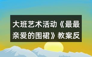 大班藝術(shù)活動(dòng)《最最親愛(ài)的圍裙》教案反思