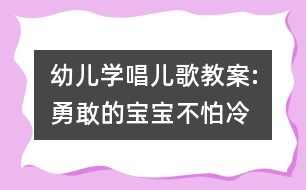 幼兒學(xué)唱兒歌教案:勇敢的寶寶不怕冷