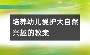 培養(yǎng)幼兒愛護大自然興趣的教案