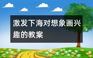 激發(fā)下海對(duì)想象畫興趣的教案