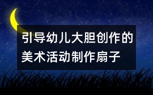 引導幼兒大膽創(chuàng)作的美術活動：制作扇子