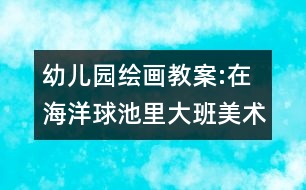 幼兒園繪畫教案:在海洋球池里（大班美術）