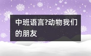 中班語言?動物我們的朋友