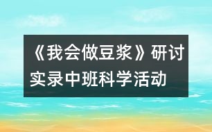 《我會(huì)做豆?jié){》研討實(shí)錄中班科學(xué)活動(dòng)