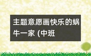 主題意愿畫(huà)：快樂(lè)的蝸牛一家 (中班）