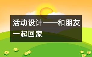 活動(dòng)設(shè)計(jì)――和朋友一起回家