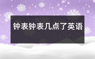 鐘表、鐘表幾點(diǎn)了（英語）