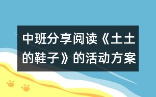 中班分享閱讀《土土的鞋子》的活動(dòng)方案及說(shuō)課材料