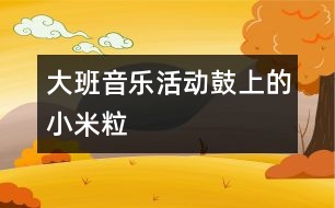 大班音樂活動(dòng)：鼓上的小米粒