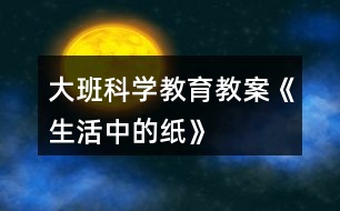 大班科學教育教案《生活中的紙》