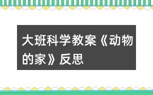 大班科學教案《動物的家》反思