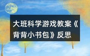 大班科學游戲教案《背背小書包》反思