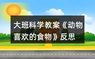 大班科學(xué)教案《動物喜歡的食物》反思