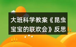 大班科學(xué)教案《昆蟲(chóng)寶寶的聯(lián)歡會(huì)》反思