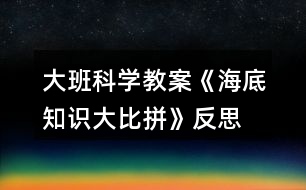 大班科學教案《海底知識大比拼》反思