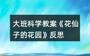 大班科學(xué)教案《花仙子的花園》反思