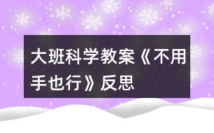 大班科學教案《不用手也行》反思