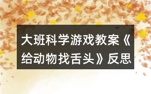 大班科學(xué)游戲教案《給動物找舌頭》反思