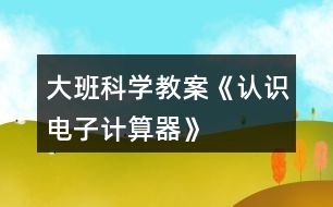 大班科學(xué)教案《認識電子計算器》