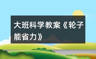 大班科學教案《輪子能省力》