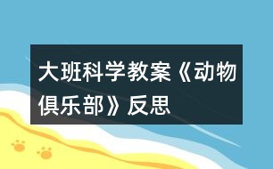 大班科學(xué)教案《動物俱樂部》反思