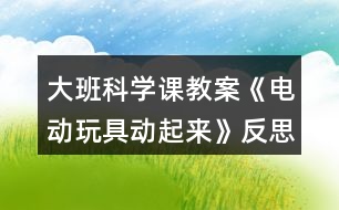 大班科學(xué)課教案《電動玩具動起來》反思