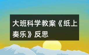 大班科學教案《紙上奏樂》反思