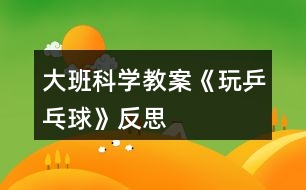 大班科學(xué)教案《玩乒乓球》反思