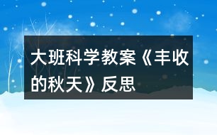 大班科學(xué)教案《豐收的秋天》反思