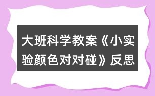 大班科學(xué)教案《小實(shí)驗(yàn)顏色對(duì)對(duì)碰》反思