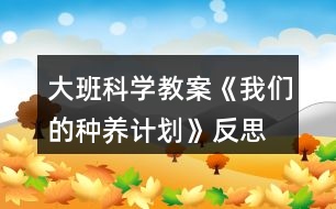 大班科學(xué)教案《我們的種養(yǎng)計(jì)劃》反思