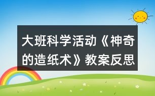 大班科學活動《神奇的造紙術(shù)》教案反思