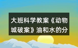 大班科學(xué)教案《動(dòng)物城破案》油和水的分離反思