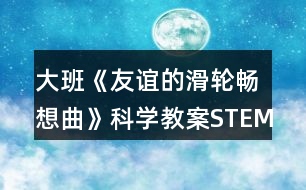 大班《友誼的滑輪暢想曲》科學(xué)教案STEM視角下項目活動的探究與實踐