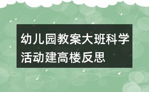 幼兒園教案大班科學活動建高樓反思