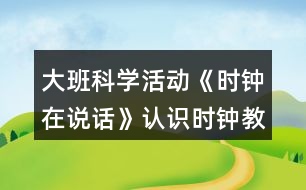 大班科學(xué)活動《時鐘在說話》認識時鐘教案反思