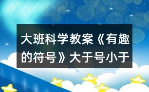 大班科學(xué)教案《有趣的符號(hào)》大于號(hào)小于號(hào)反思