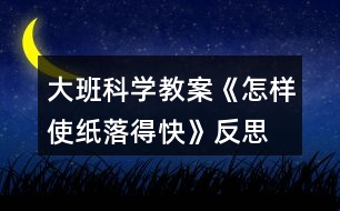 大班科學教案《怎樣使紙落得快》反思