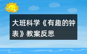 大班科學(xué)《有趣的鐘表》教案反思