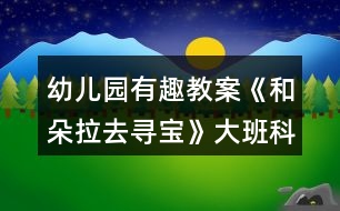 幼兒園有趣教案《和朵拉去尋寶》大班科學