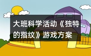 大班科學活動《獨特的指紋》游戲方案