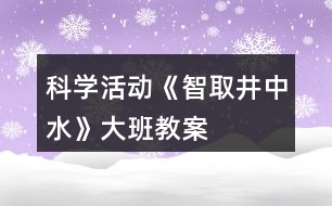 科學活動《智取井中水》大班教案