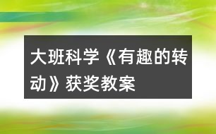 大班科學《有趣的轉動》獲獎教案