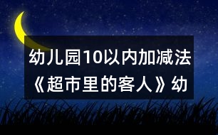 幼兒園10以內(nèi)加減法《超市里的客人》幼小銜接科學(xué)教案