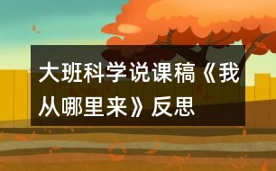 大班科學(xué)說課稿《我從哪里來(lái)》反思