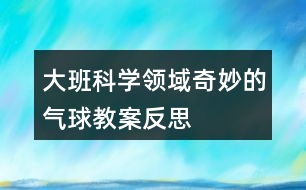 大班科學(xué)領(lǐng)域奇妙的氣球教案反思