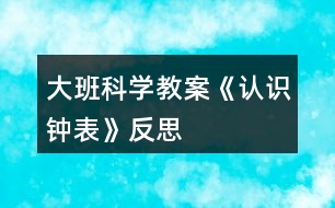 大班科學教案《認識鐘表》反思