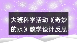 大班科學(xué)活動(dòng)《奇妙的水》教學(xué)設(shè)計(jì)反思